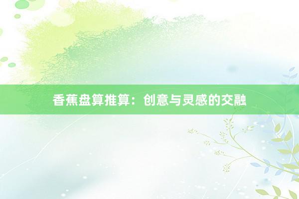 香蕉盘算推算:创意与灵感的交融