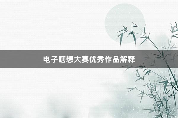 电子瞎想大赛优秀作品解释