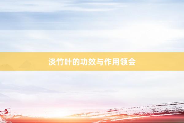 淡竹叶的功效与作用领会