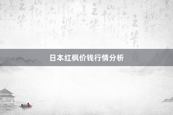 日本红枫价钱行情分析